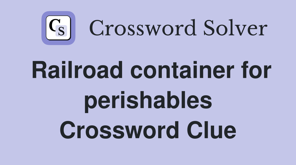 Railroad container for perishables Crossword Clue