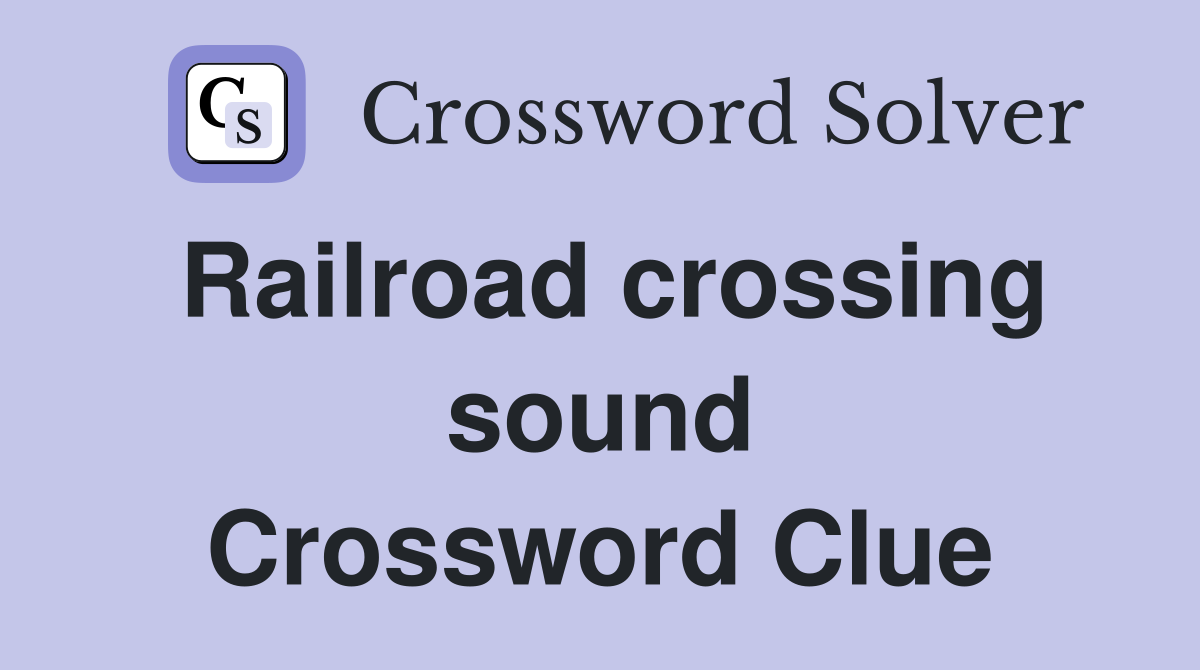 Railroad crossing sound Crossword Clue