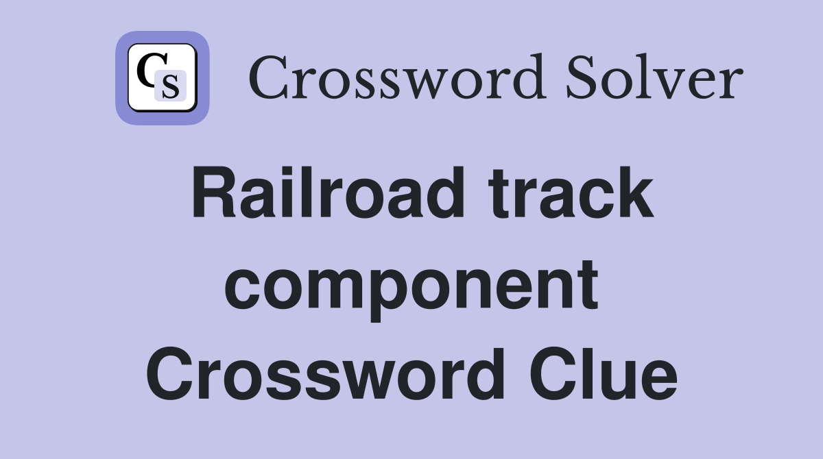 Railroad track component Crossword Clue