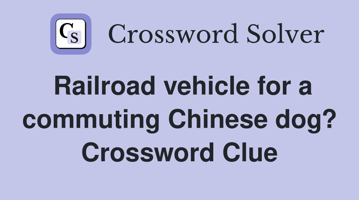 Railroad vehicle for a commuting Chinese dog? Crossword Clue