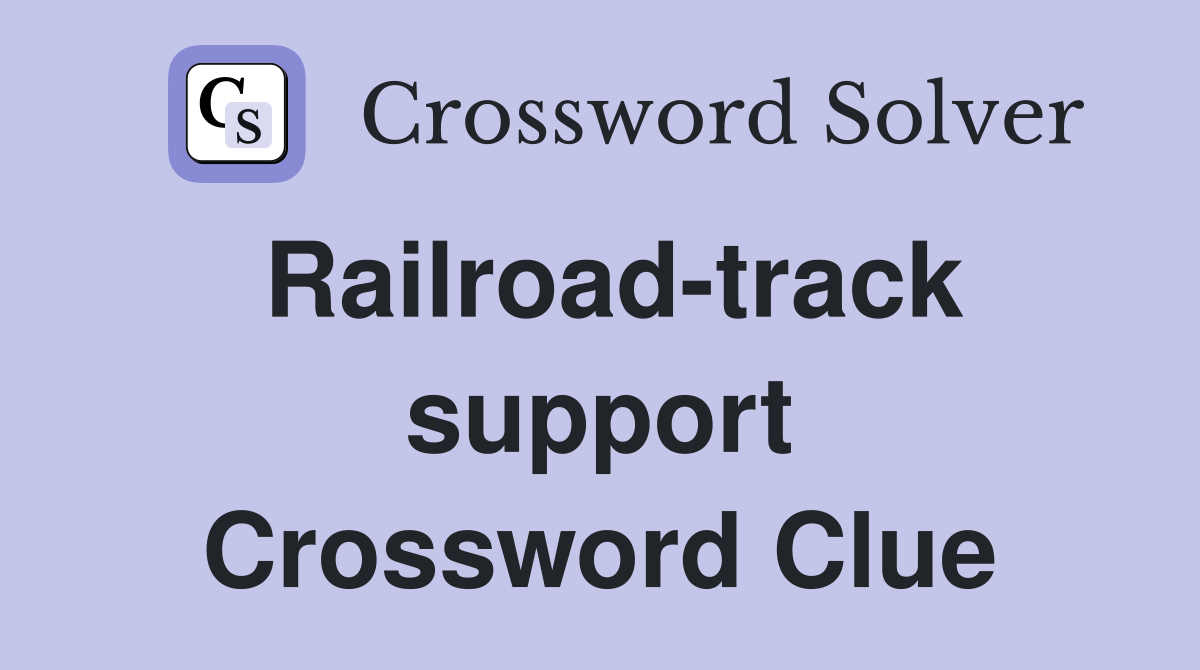 Railroad-track support Crossword Clue