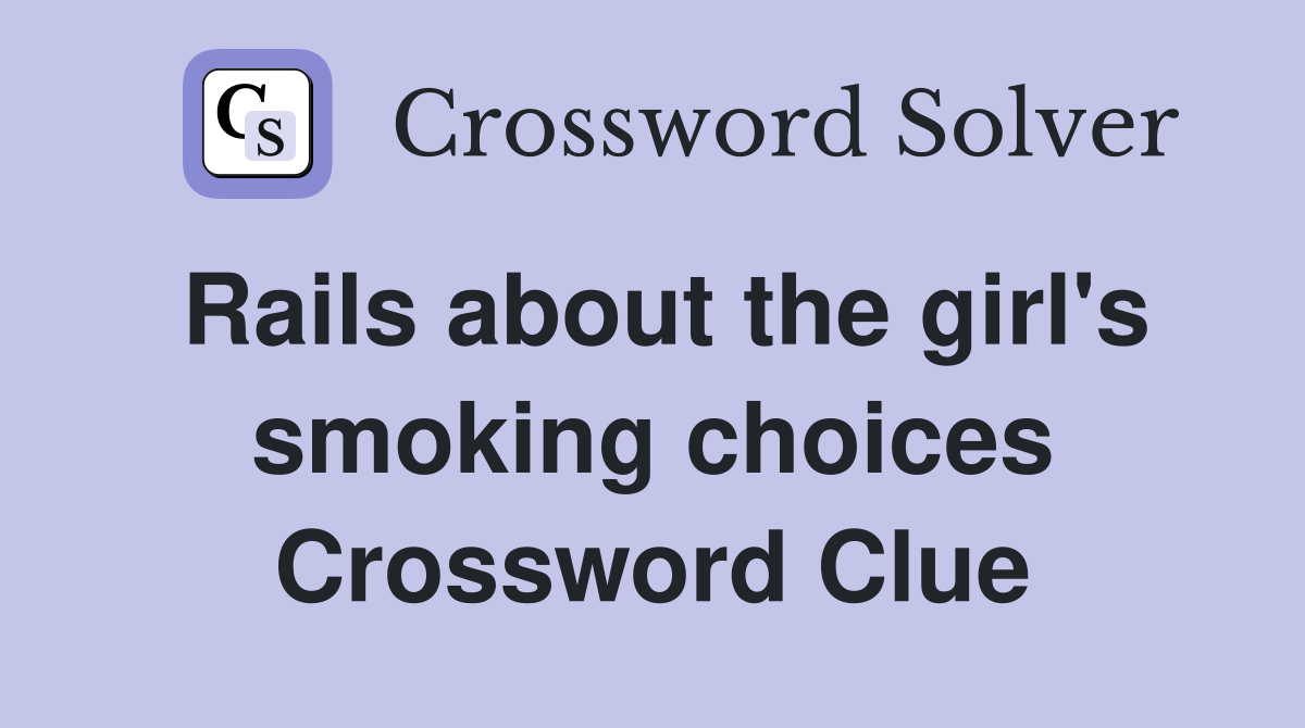 Rails about the girl's smoking choices Crossword Clue