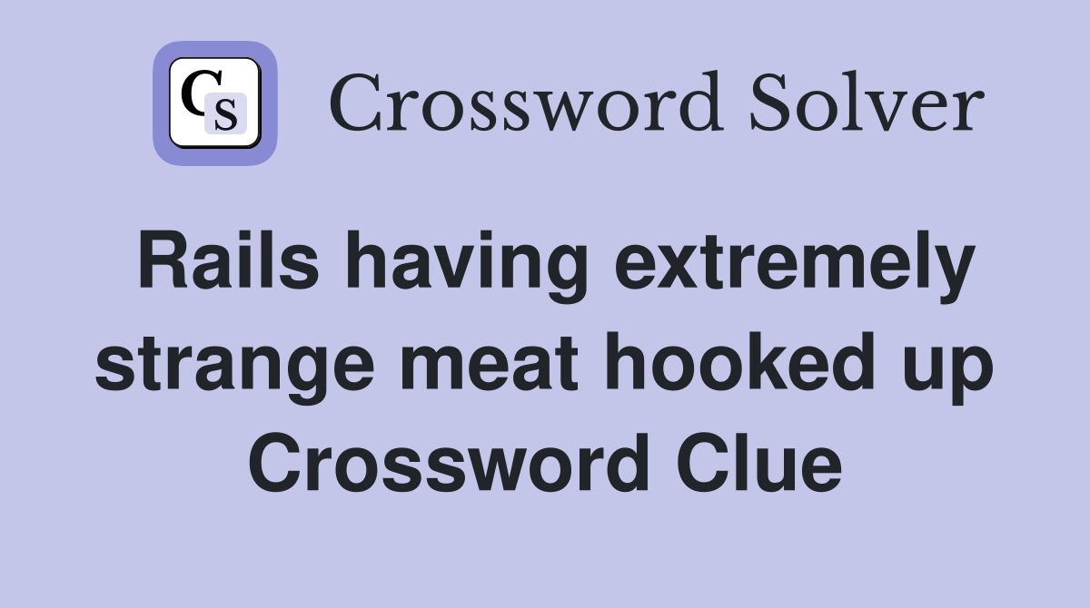 Rails having extremely strange meat hooked up Crossword Clue