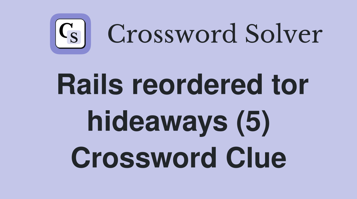 Rails reordered tor hideaways (5) Crossword Clue