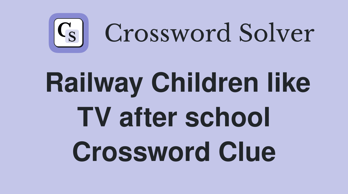 Railway Children like TV after school Crossword Clue