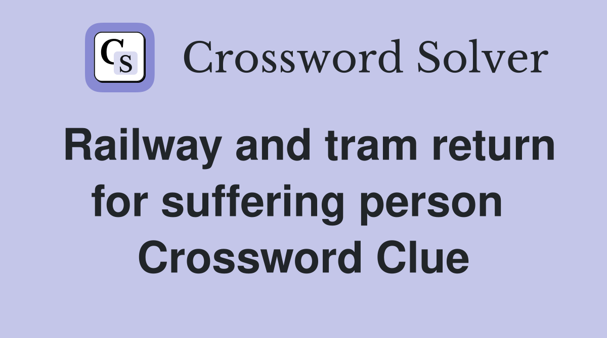Railway and tram return for suffering person  Crossword Clue