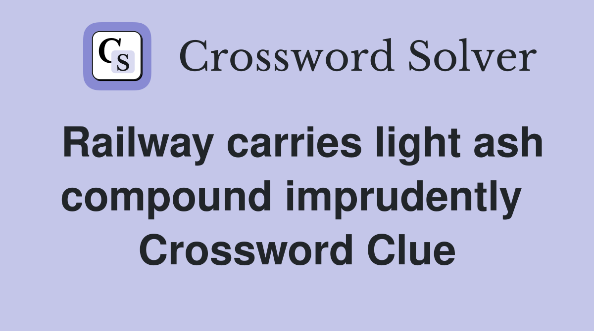 Railway carries light ash compound imprudently  Crossword Clue