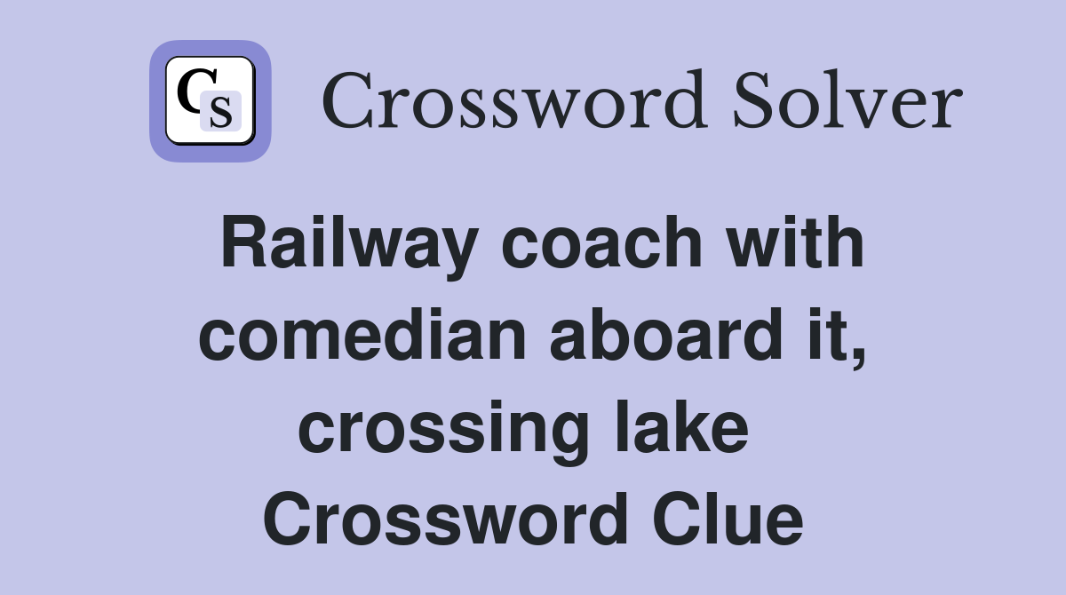 Railway coach with comedian aboard it, crossing lake  Crossword Clue