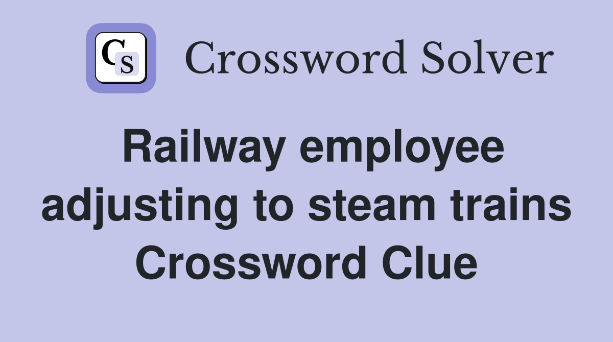 Railway employee adjusting to steam trains Crossword Clue