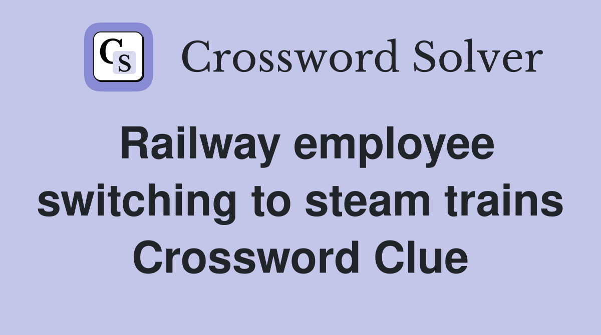 Railway employee switching to steam trains Crossword Clue