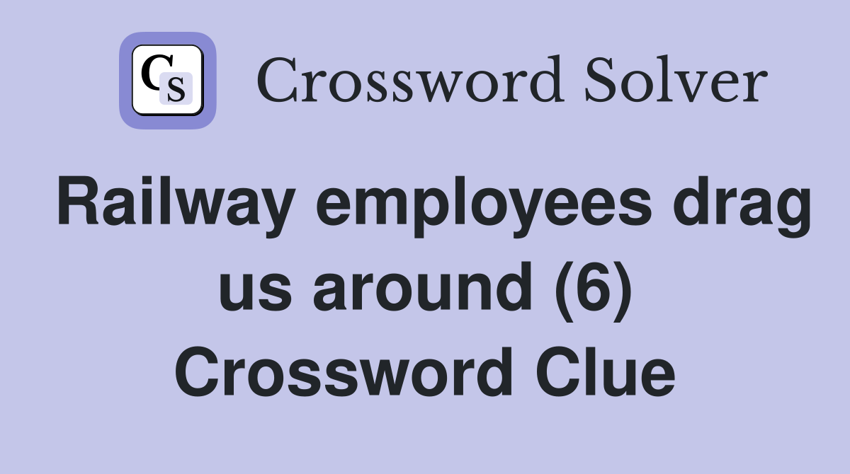 Railway employees drag us around (6) Crossword Clue