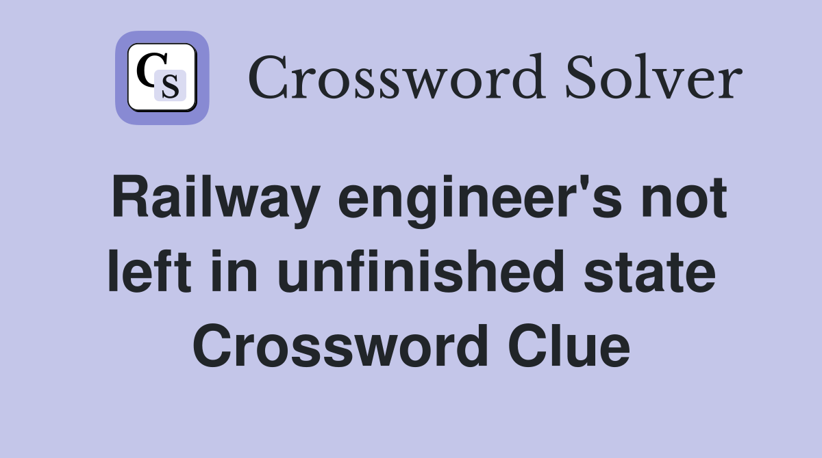 Railway engineer's not left in unfinished state Crossword Clue