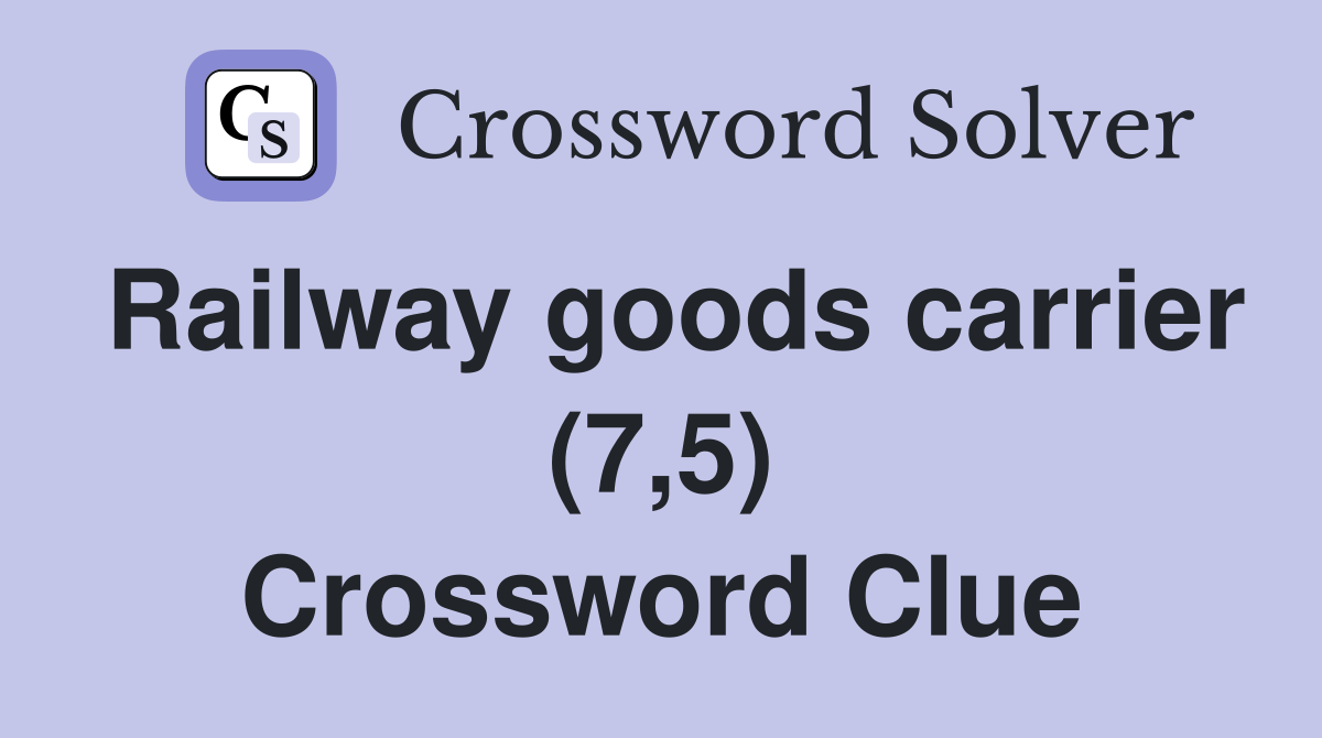 Railway goods carrier (7,5) Crossword Clue