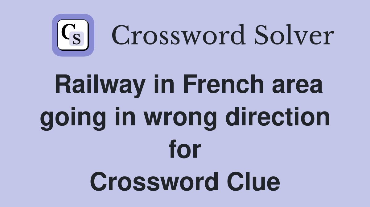 Railway in French area going in wrong direction for Crossword Clue