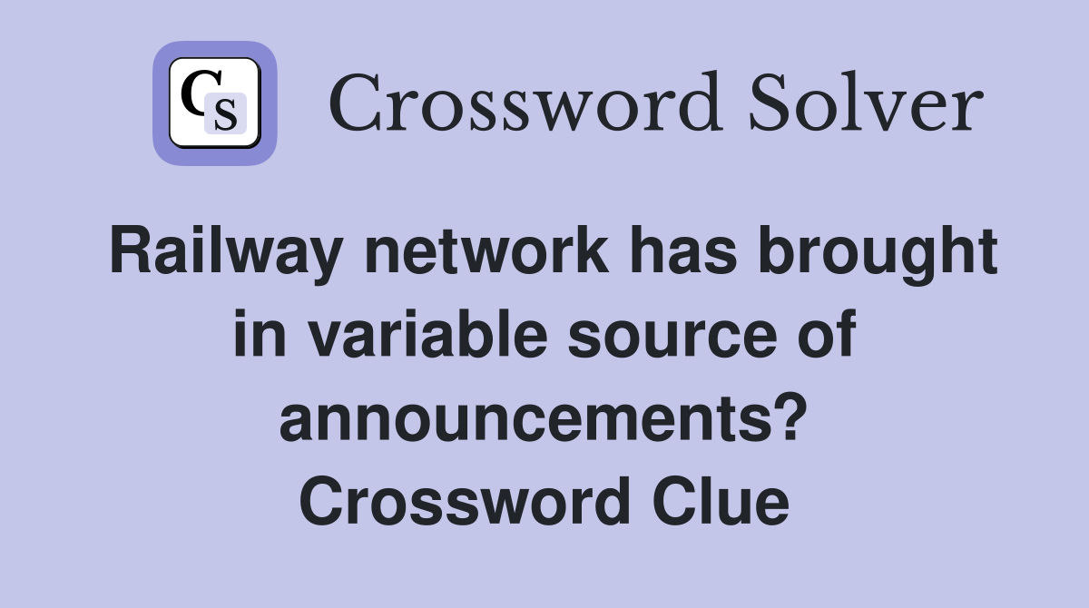 Railway network has brought in variable source of announcements? Crossword Clue