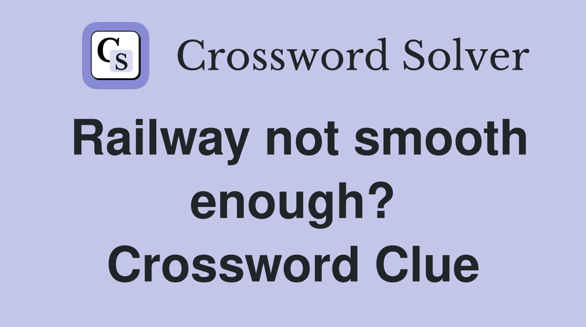 Railway not smooth enough? Crossword Clue