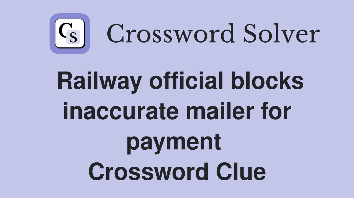Railway official blocks inaccurate mailer for payment  Crossword Clue