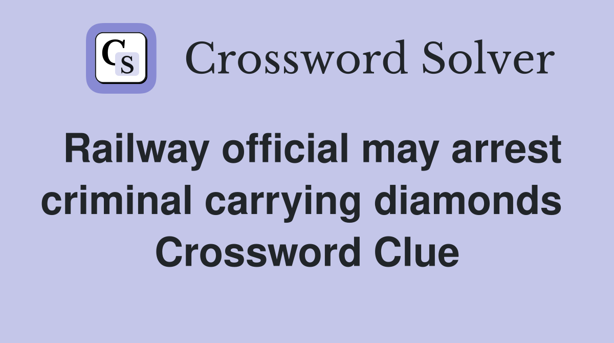 Railway official may arrest criminal carrying diamonds  Crossword Clue