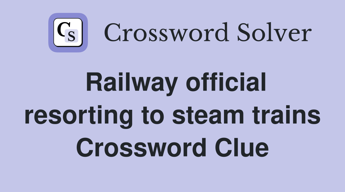 Railway official resorting to steam trains Crossword Clue