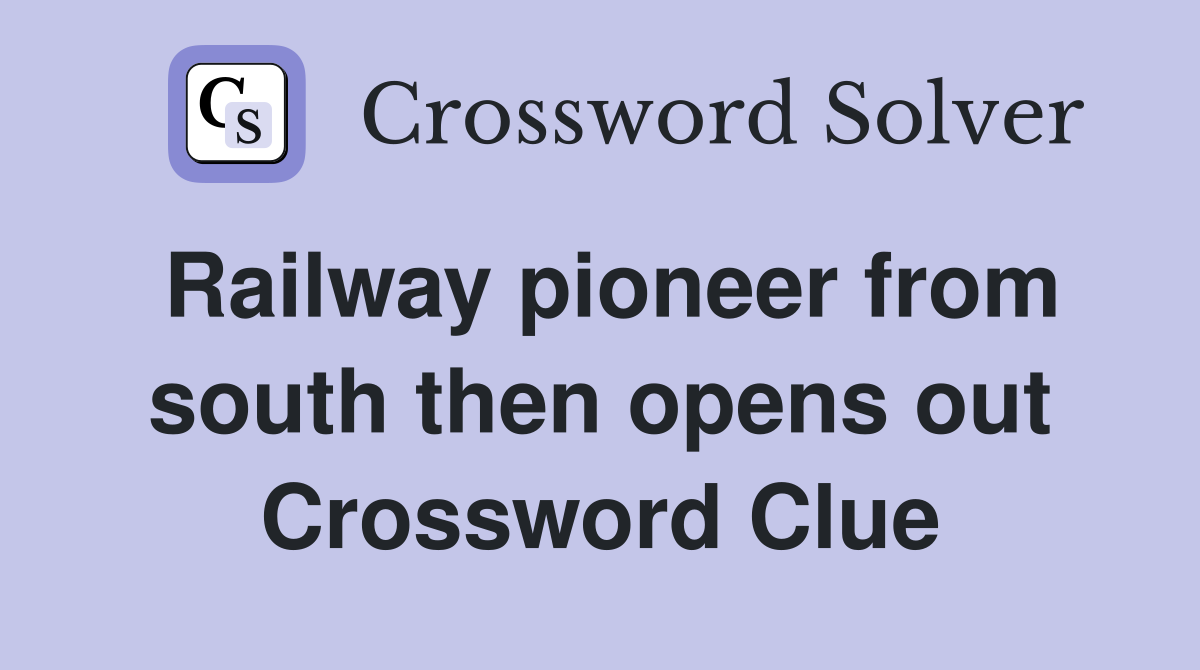 Railway pioneer from south then opens out Crossword Clue