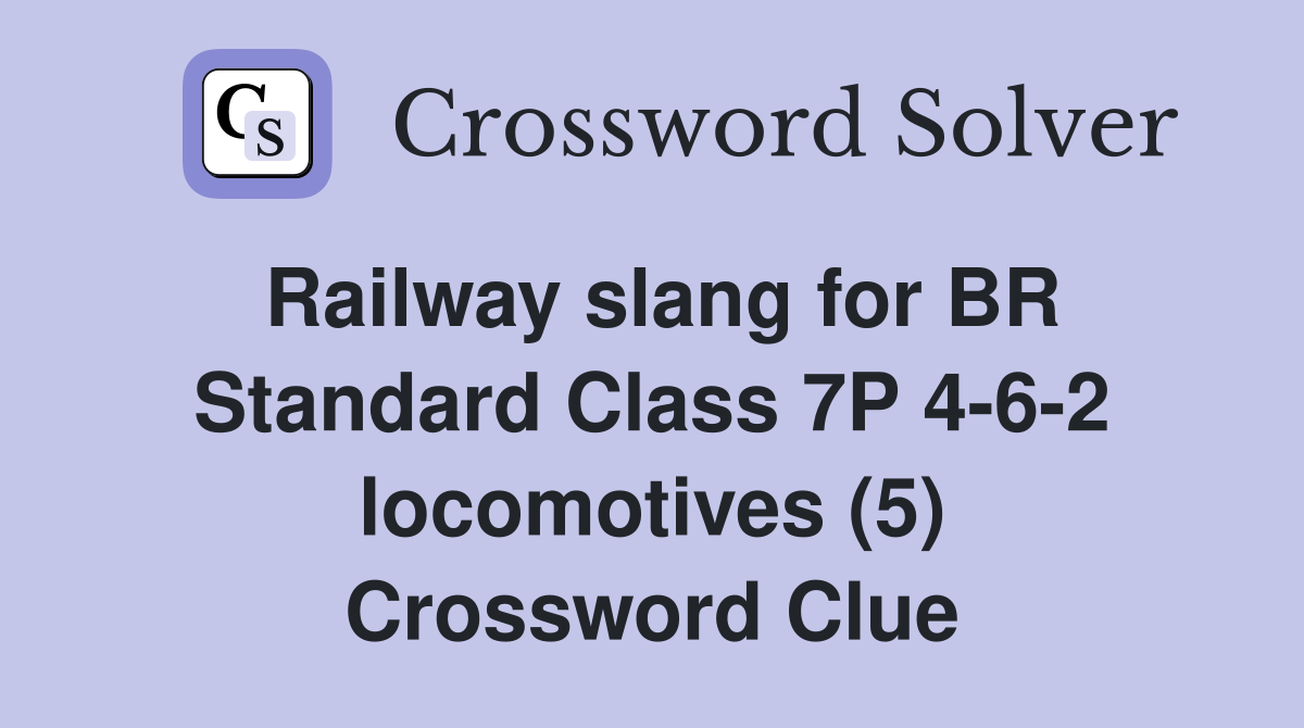 Railway slang for BR Standard Class 7P 4-6-2 locomotives (5) Crossword Clue