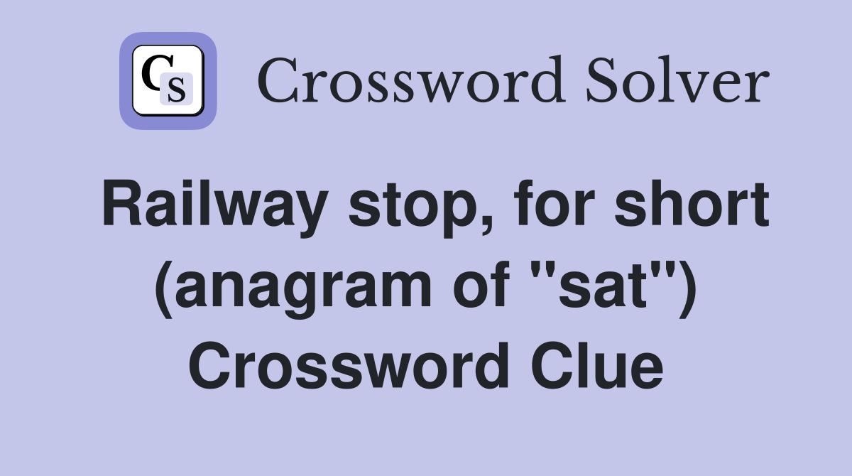 Railway stop, for short (anagram of "sat") Crossword Clue