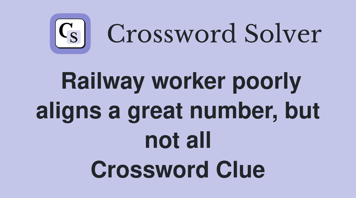 Railway worker poorly aligns a great number, but not all Crossword Clue