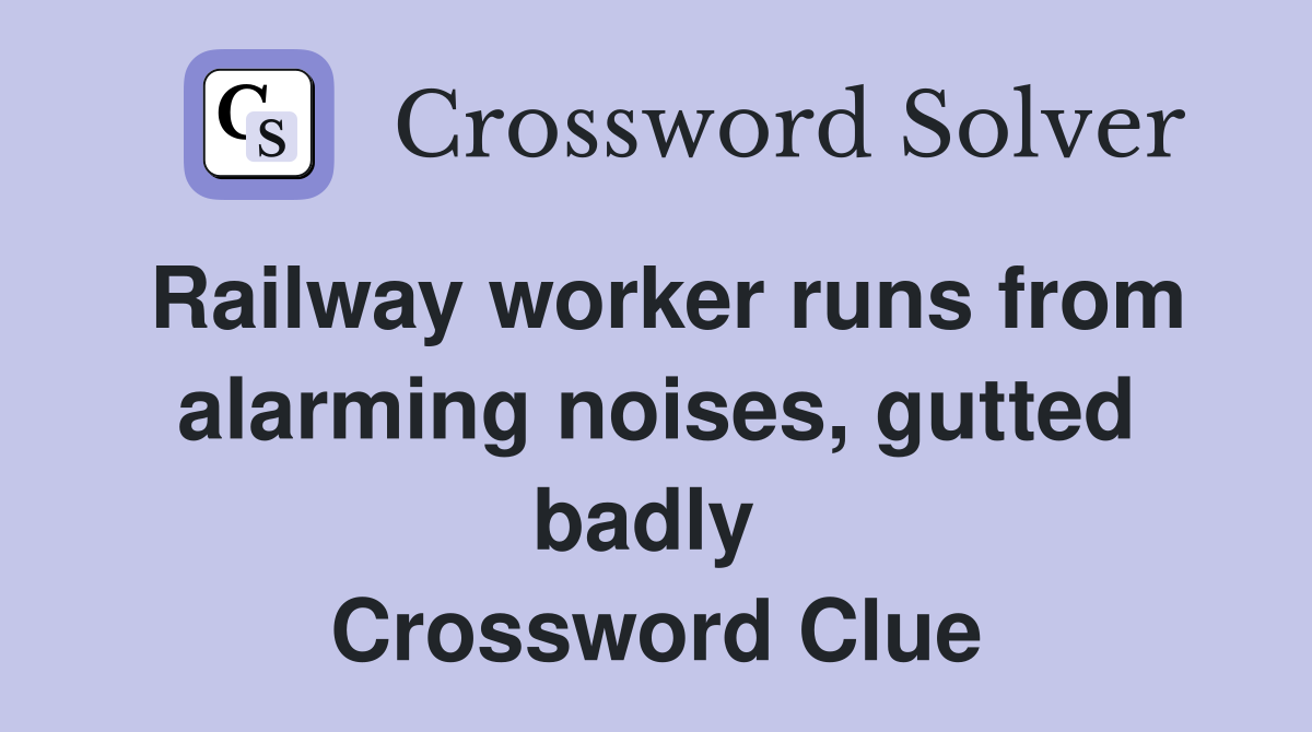 Railway worker runs from alarming noises, gutted badly  Crossword Clue