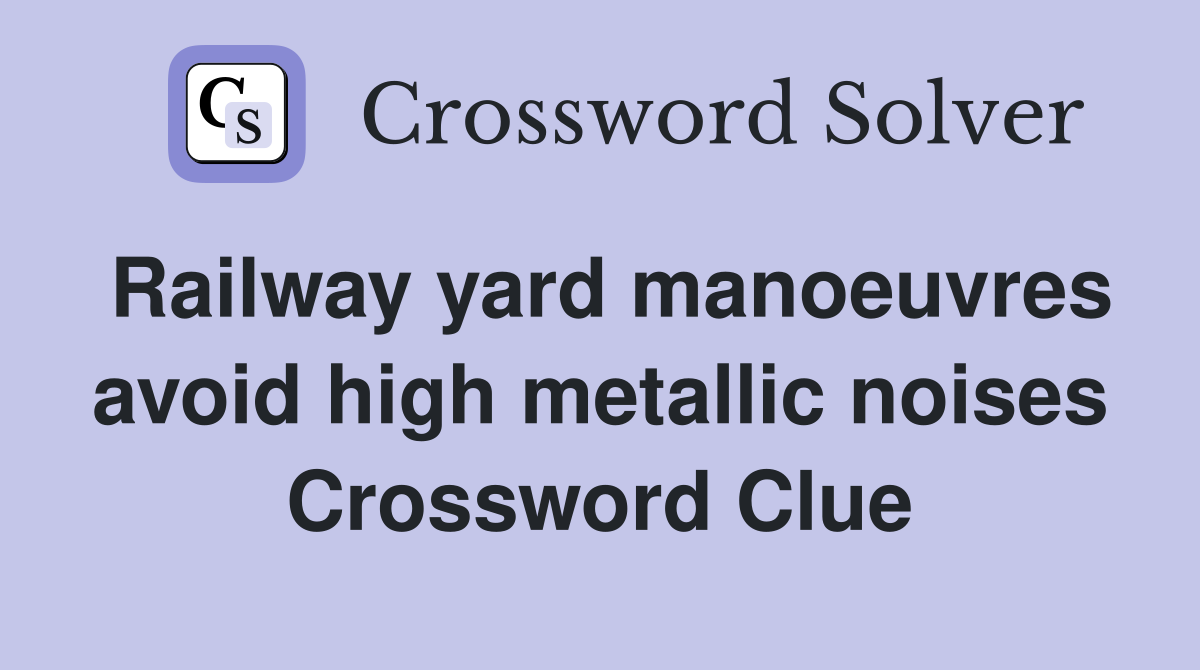 Railway yard manoeuvres avoid high metallic noises Crossword Clue
