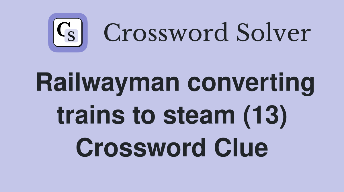 Railwayman converting trains to steam (13) Crossword Clue