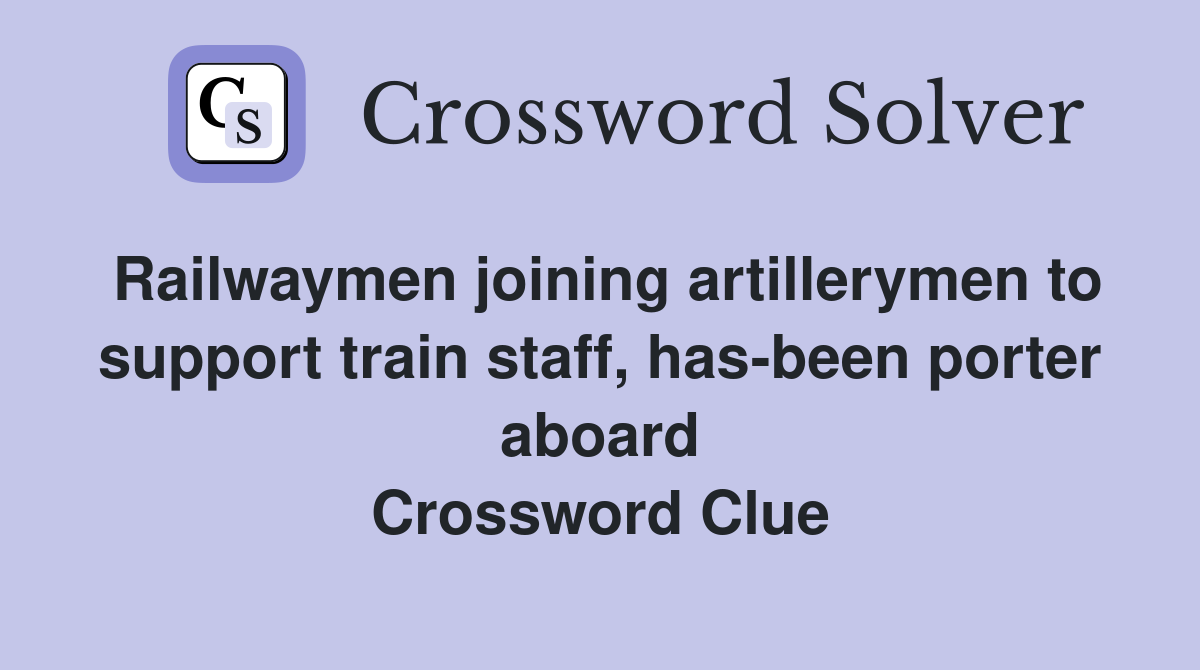 Railwaymen joining artillerymen to support train staff, has-been porter aboard Crossword Clue