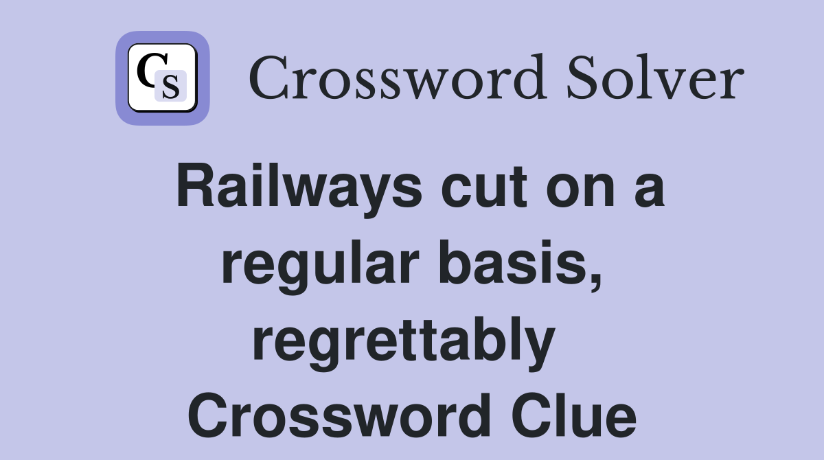 Railways cut on a regular basis, regrettably  Crossword Clue