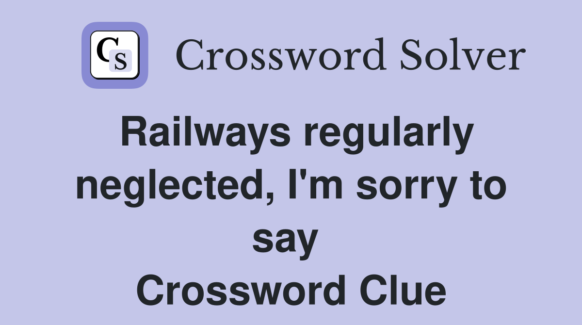 Railways regularly neglected, I'm sorry to say  Crossword Clue
