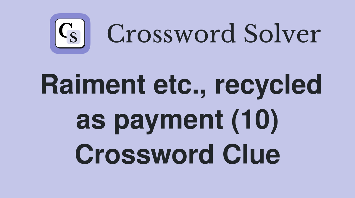 Raiment etc., recycled as payment (10) Crossword Clue