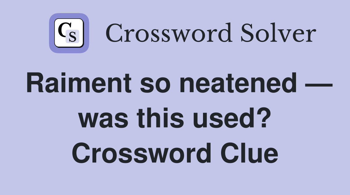 Raiment so neatened — was this used? Crossword Clue