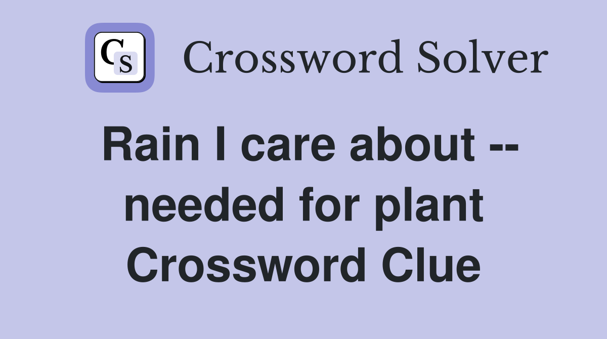 Rain I care about -- needed for plant Crossword Clue