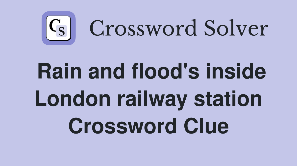 Rain and flood's inside London railway station Crossword Clue