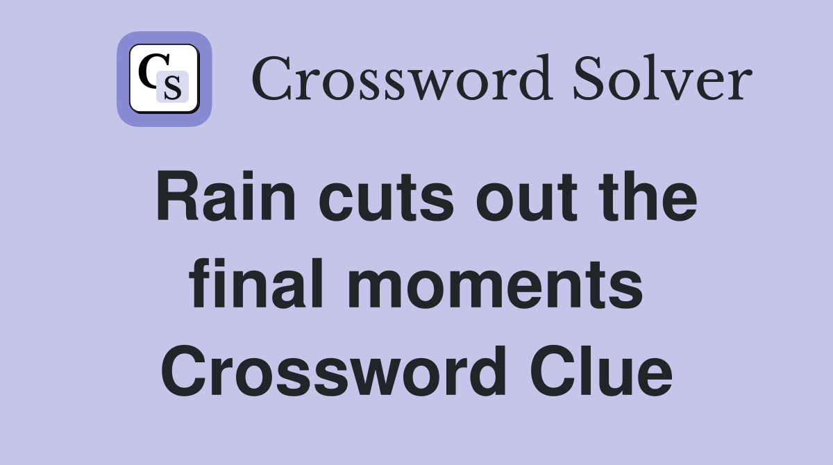 Rain cuts out the final moments Crossword Clue