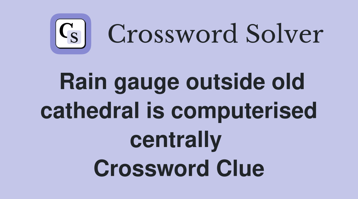 Rain gauge outside old cathedral is computerised centrally  Crossword Clue