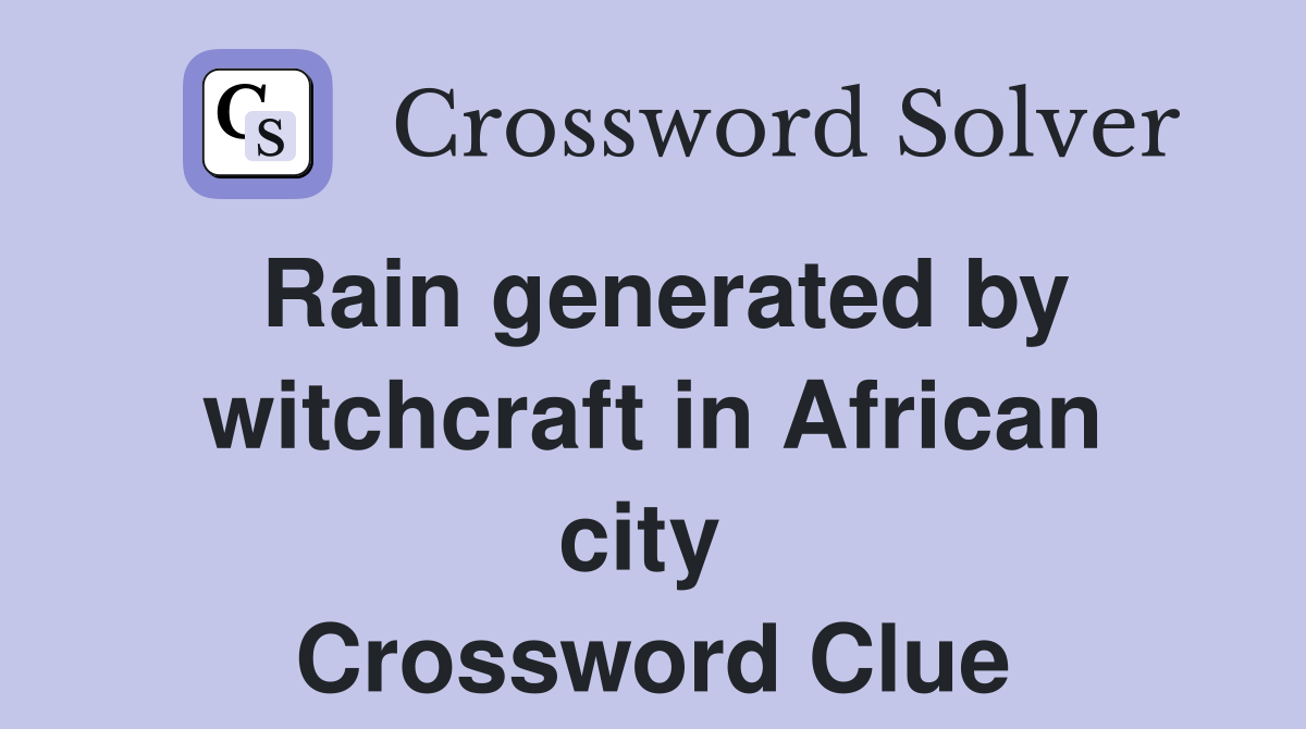 Rain generated by witchcraft in African city  Crossword Clue