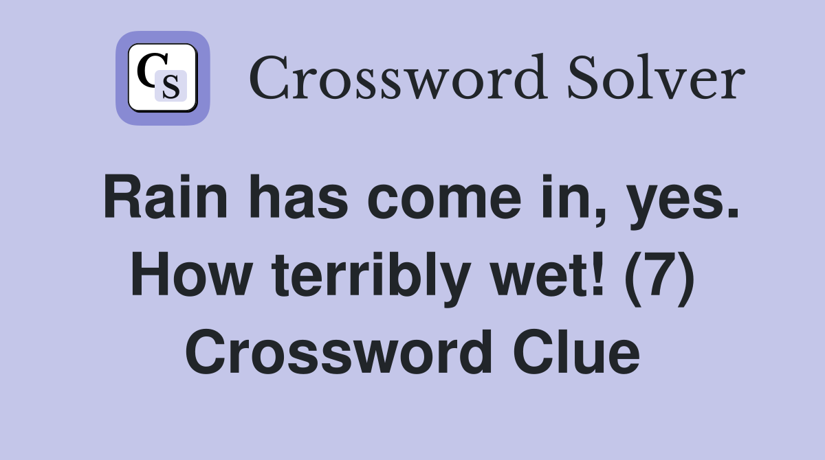 Rain has come in, yes. How terribly wet! (7) Crossword Clue