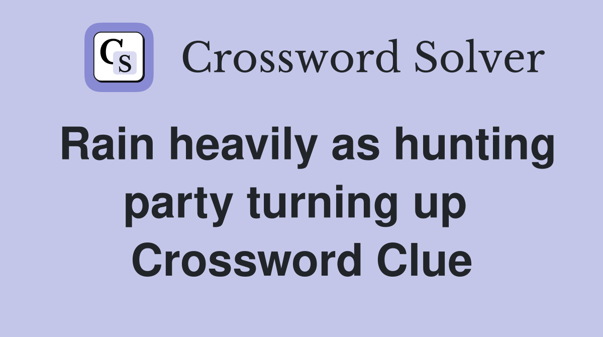 Rain heavily as hunting party turning up  Crossword Clue