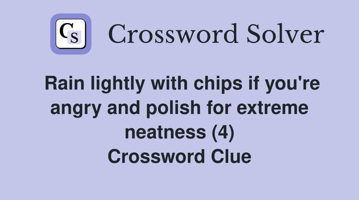 Rain lightly with chips if you're angry and polish for extreme neatness (4) Crossword Clue