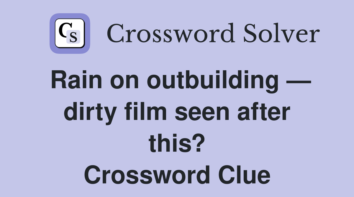 Rain on outbuilding — dirty film seen after this? Crossword Clue