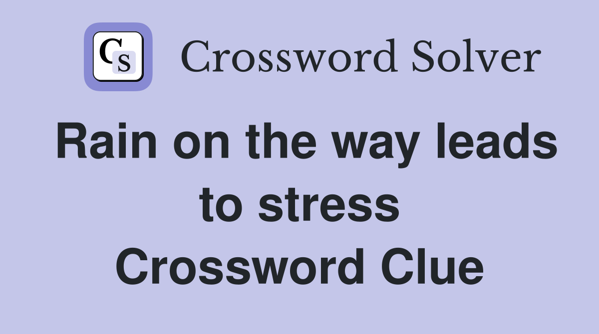 Rain on the way leads to stress Crossword Clue