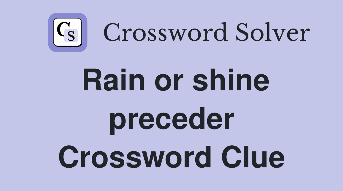Rain or shine preceder Crossword Clue