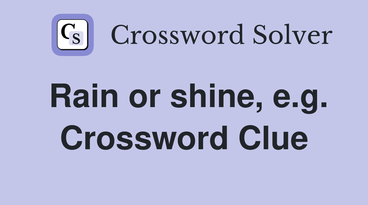 Rain or shine, e.g. Crossword Clue
