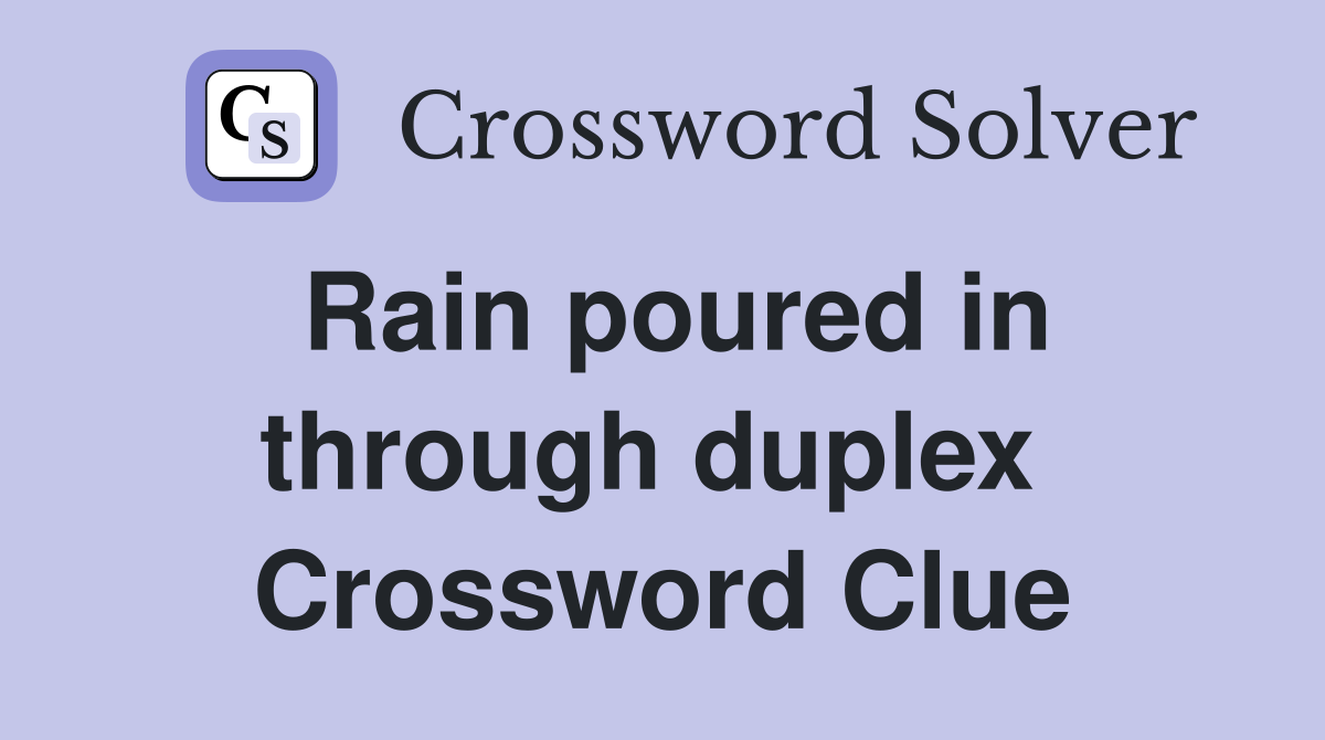 Rain poured in through duplex  Crossword Clue