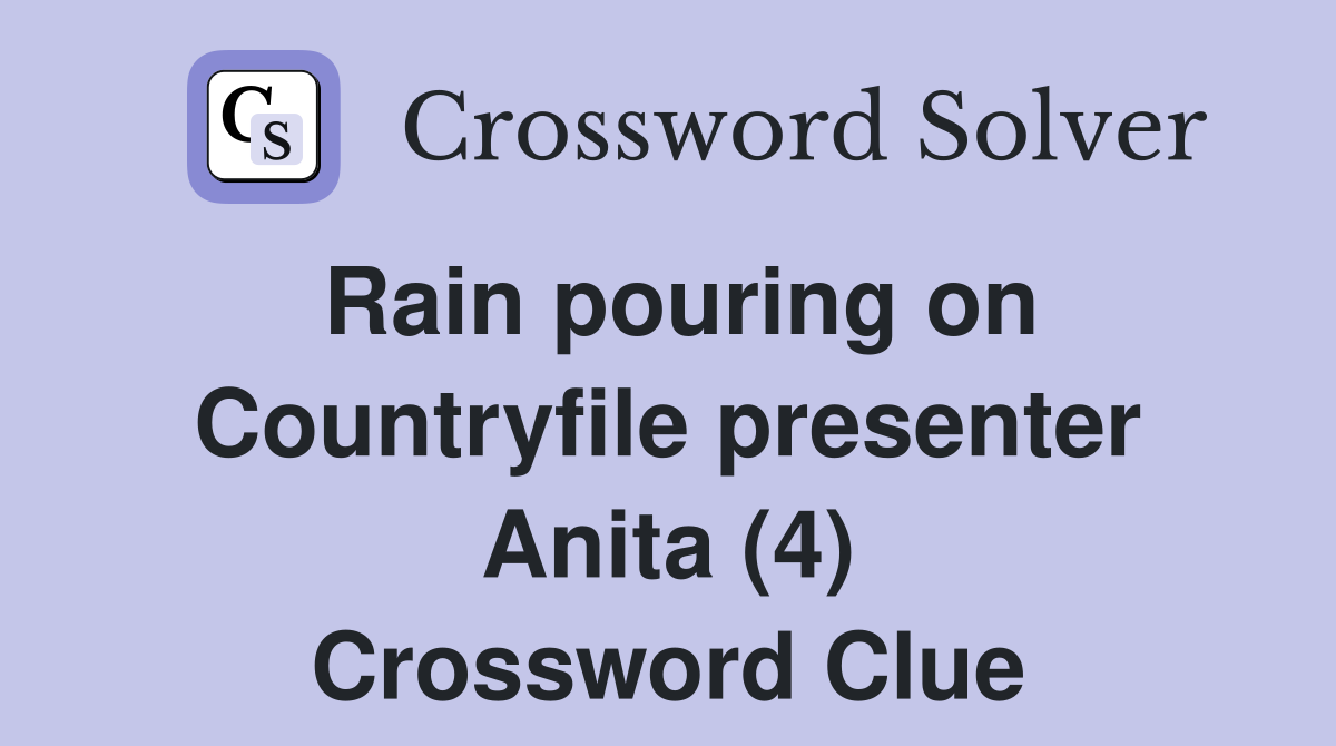 Rain pouring on Countryfile presenter Anita (4) Crossword Clue