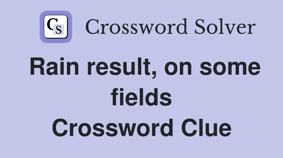 Rain result, on some fields Crossword Clue